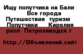 Ищу попутчика на Бали!!! - Все города Путешествия, туризм » Попутчики   . Карелия респ.,Петрозаводск г.